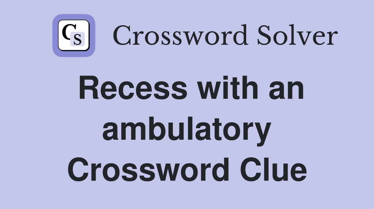 Recess with an ambulatory Crossword Clue