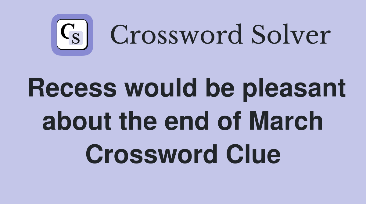 Recess would be pleasant about the end of March Crossword Clue