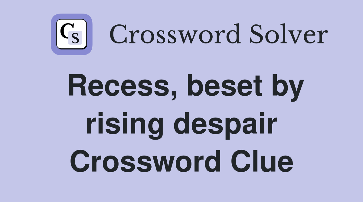 Recess, beset by rising despair Crossword Clue