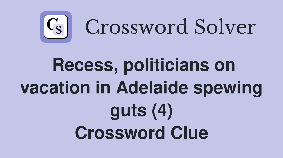 Recess, politicians on vacation in Adelaide spewing guts (4) Crossword Clue