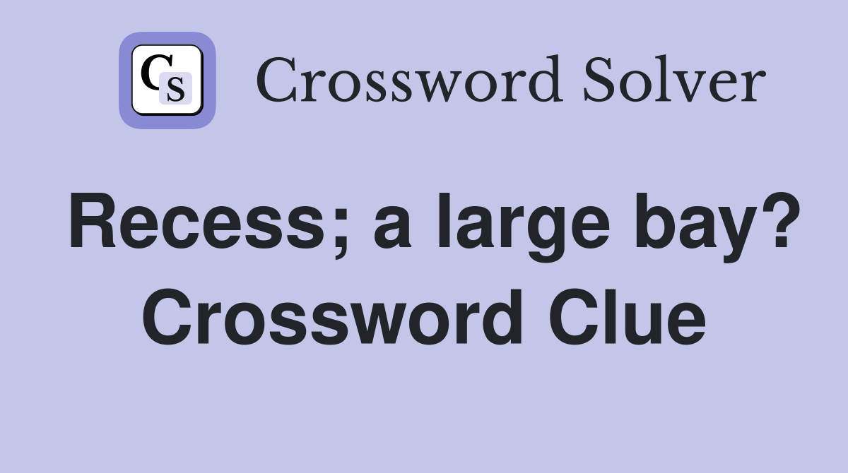 Recess; a large bay? Crossword Clue