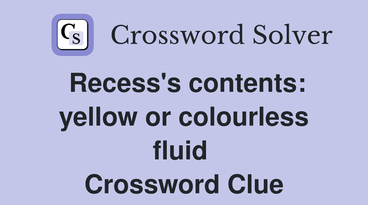 Recess's contents: yellow or colourless fluid  Crossword Clue