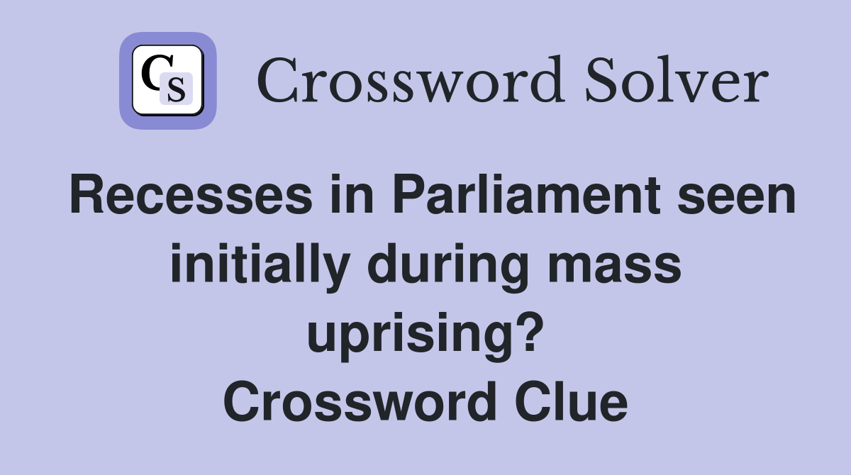 Recesses in Parliament seen initially during mass uprising? Crossword Clue
