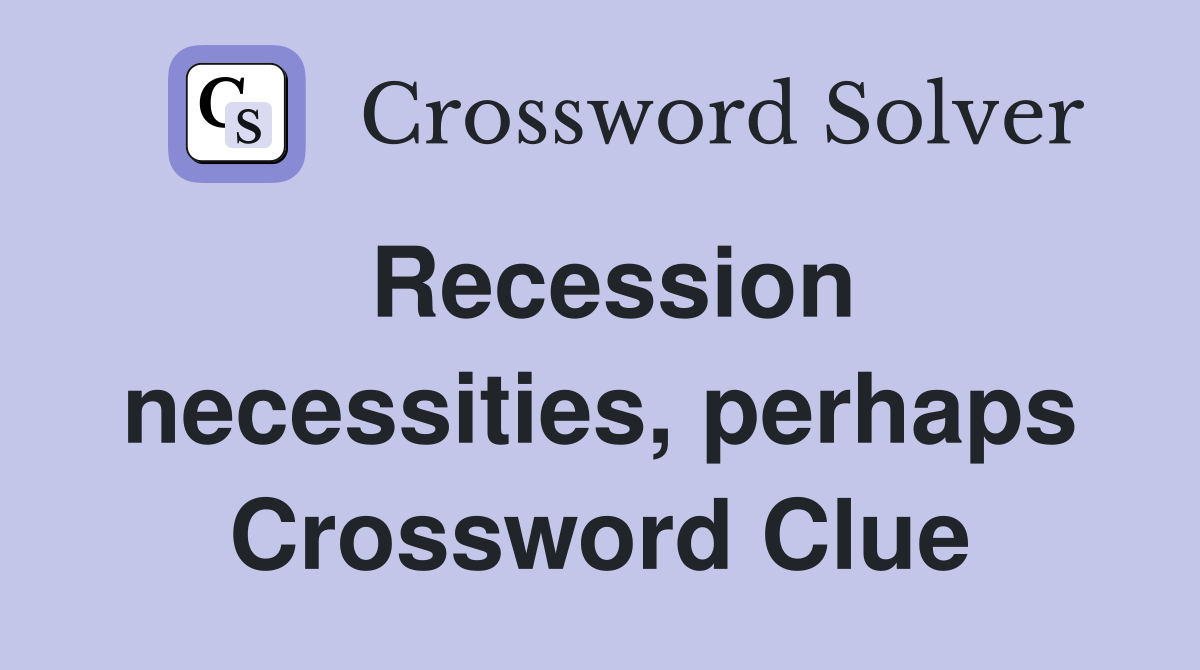 Recession necessities, perhaps Crossword Clue