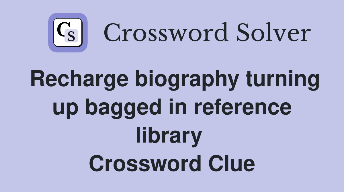 Recharge biography turning up bagged in reference library  Crossword Clue