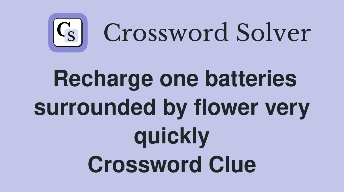 Recharge one batteries surrounded by flower very quickly Crossword Clue