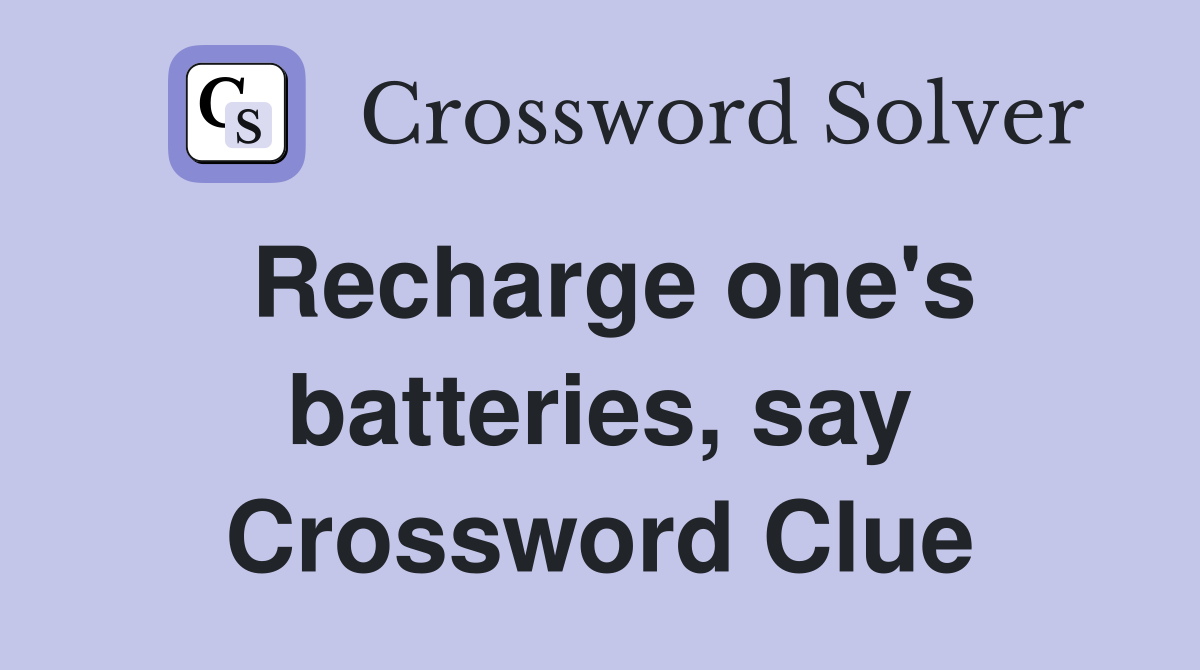 Recharge one's batteries, say Crossword Clue