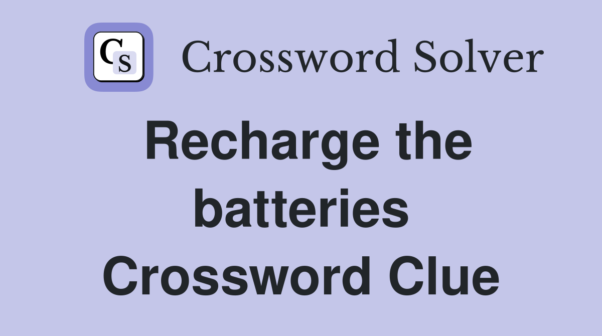 Recharge the batteries Crossword Clue