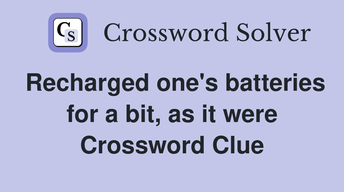 Recharged one's batteries for a bit, as it were Crossword Clue