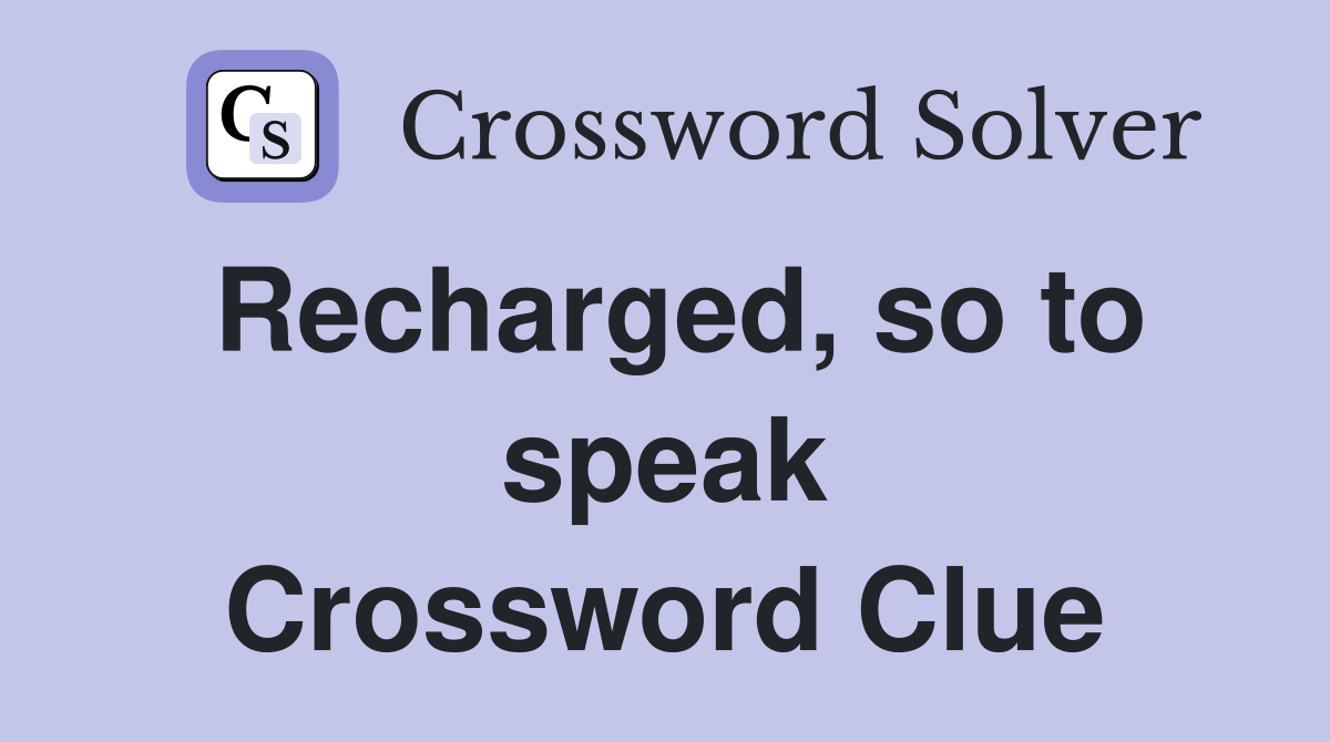 Recharged, so to speak Crossword Clue