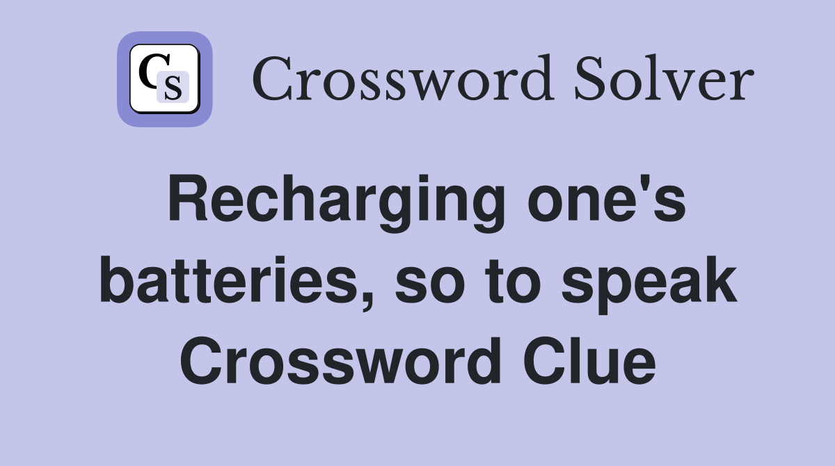 Recharging one's batteries, so to speak Crossword Clue