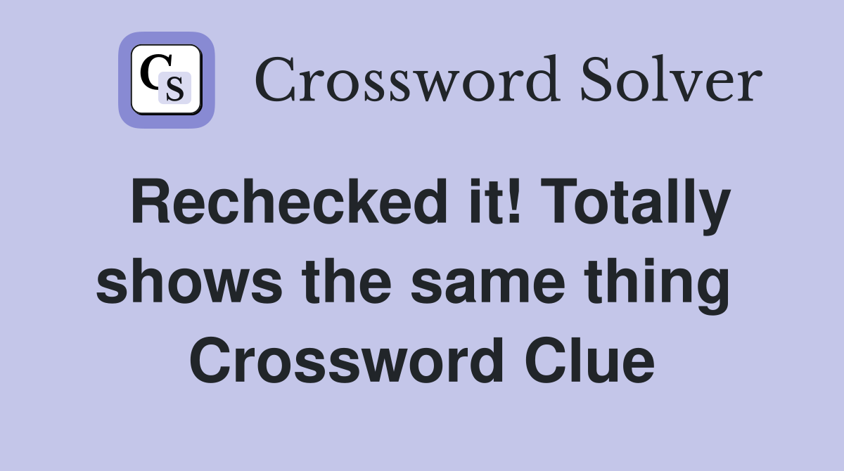 Rechecked it! Totally shows the same thing  Crossword Clue