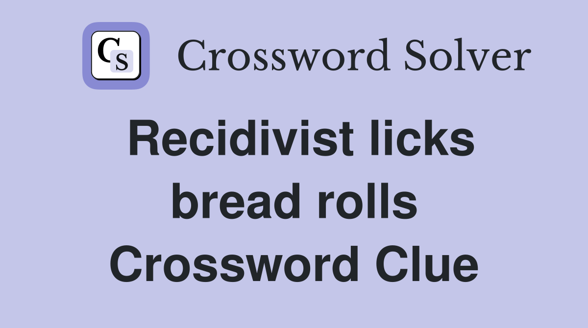 Recidivist licks bread rolls Crossword Clue