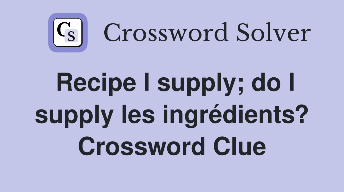 Recipe I supply; do I supply les ingrédients? Crossword Clue
