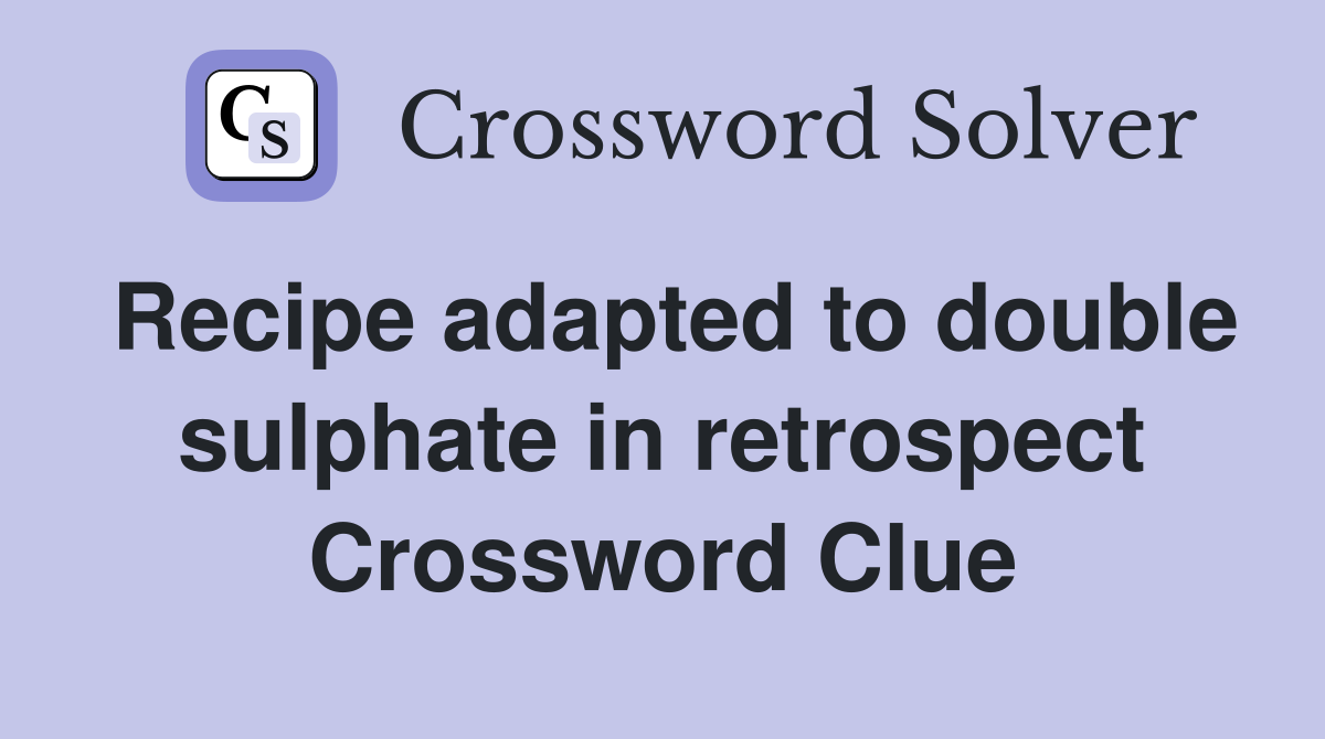 Recipe adapted to double sulphate in retrospect Crossword Clue