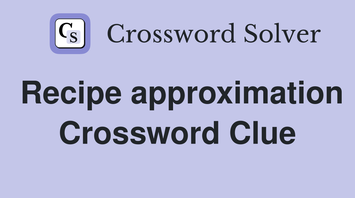 Recipe approximation Crossword Clue