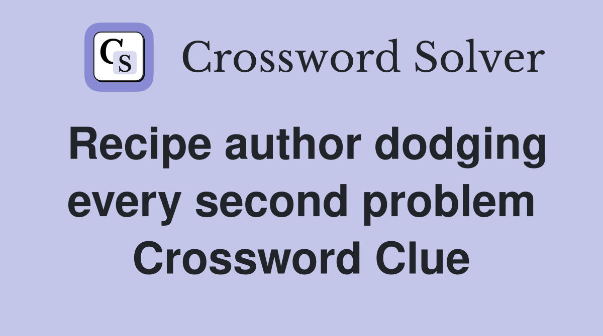 Recipe author dodging every second problem Crossword Clue