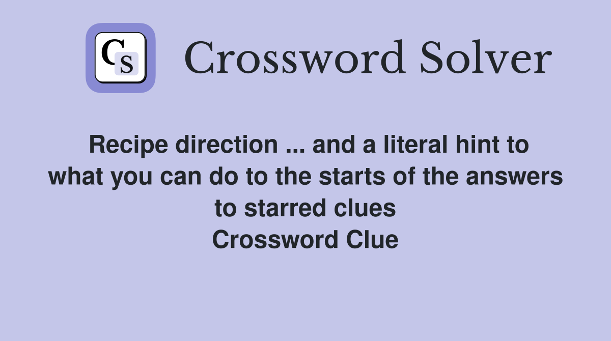 Recipe direction ... and a literal hint to what you can do to the starts of the answers to starred clues Crossword Clue