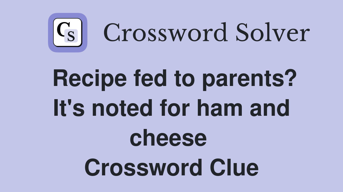 Recipe fed to parents? It's noted for ham and cheese  Crossword Clue