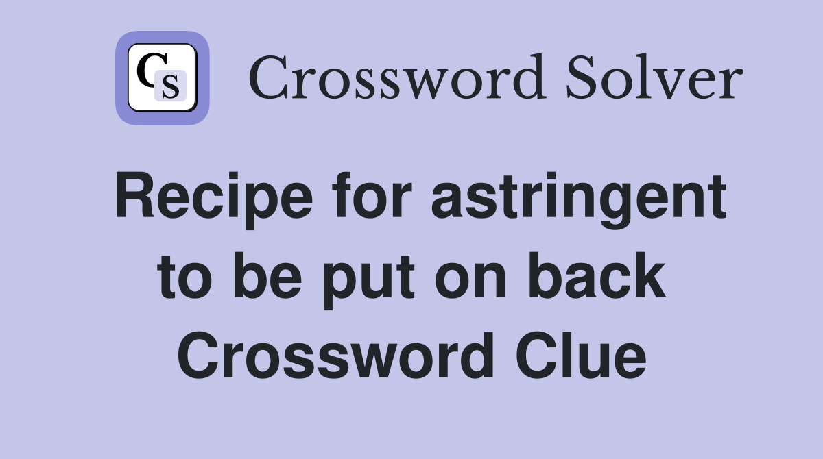 Recipe for astringent to be put on back Crossword Clue