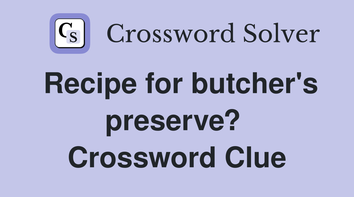 Recipe for butcher's preserve?  Crossword Clue