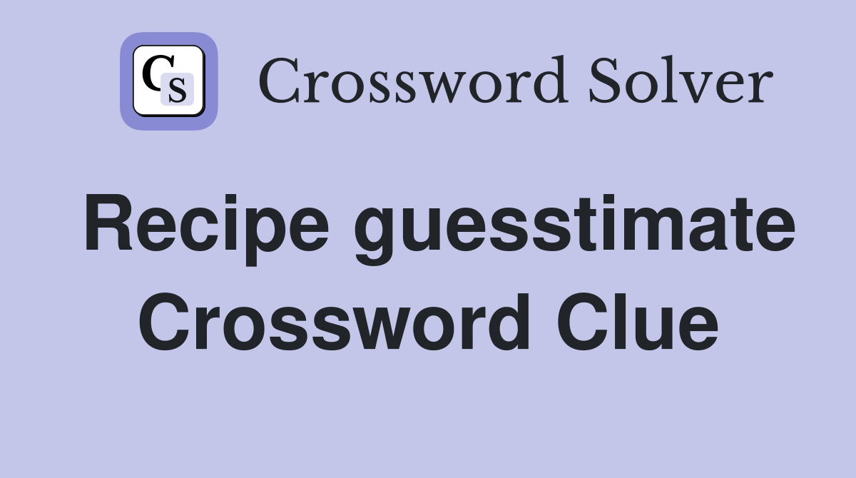 Recipe guesstimate Crossword Clue