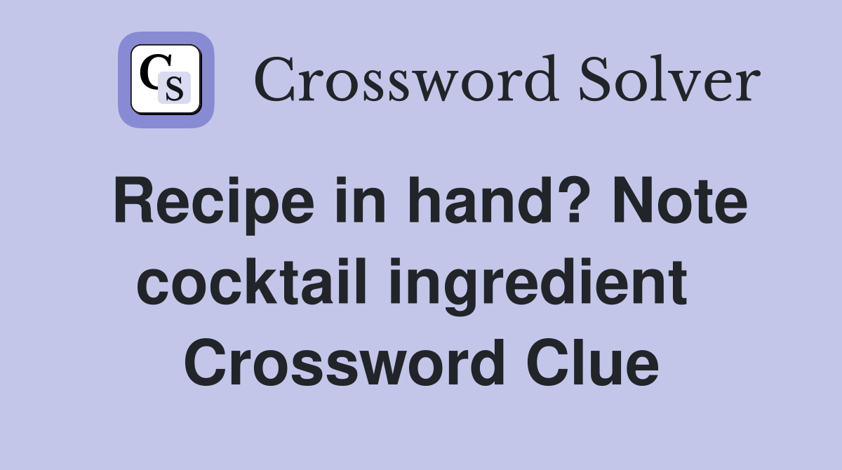 Recipe in hand? Note cocktail ingredient  Crossword Clue