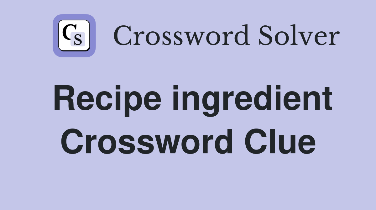 Recipe ingredient Crossword Clue