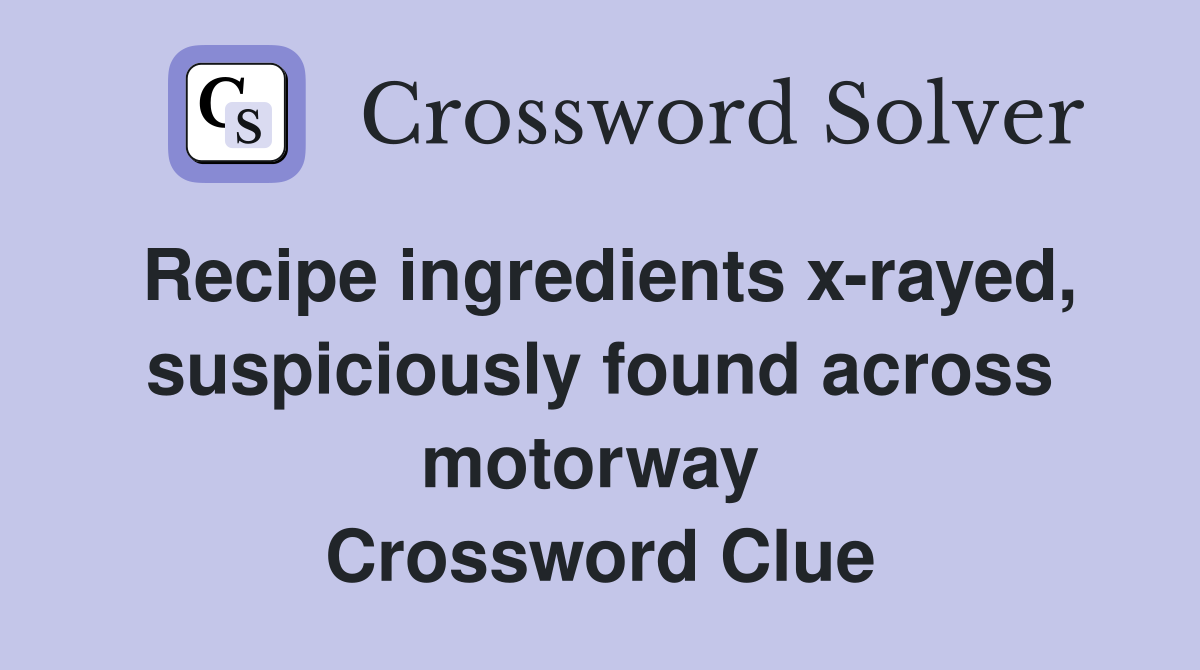 Recipe ingredients x-rayed, suspiciously found across motorway  Crossword Clue