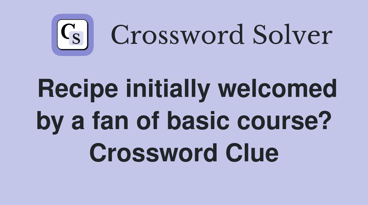 Recipe initially welcomed by a fan of basic course? Crossword Clue