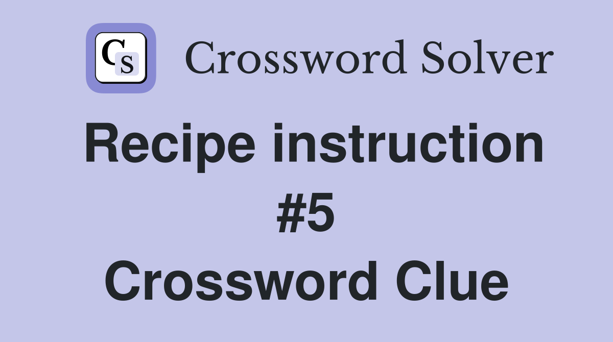 Recipe instruction #5 Crossword Clue