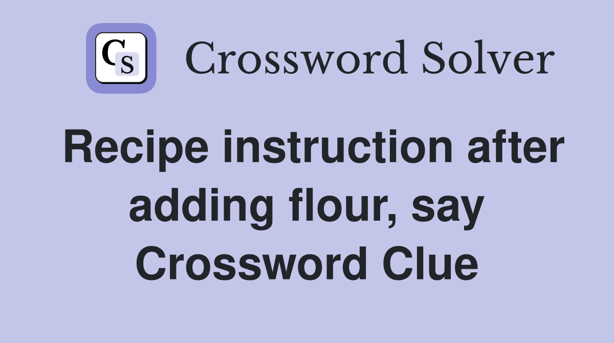 Recipe instruction after adding flour, say Crossword Clue