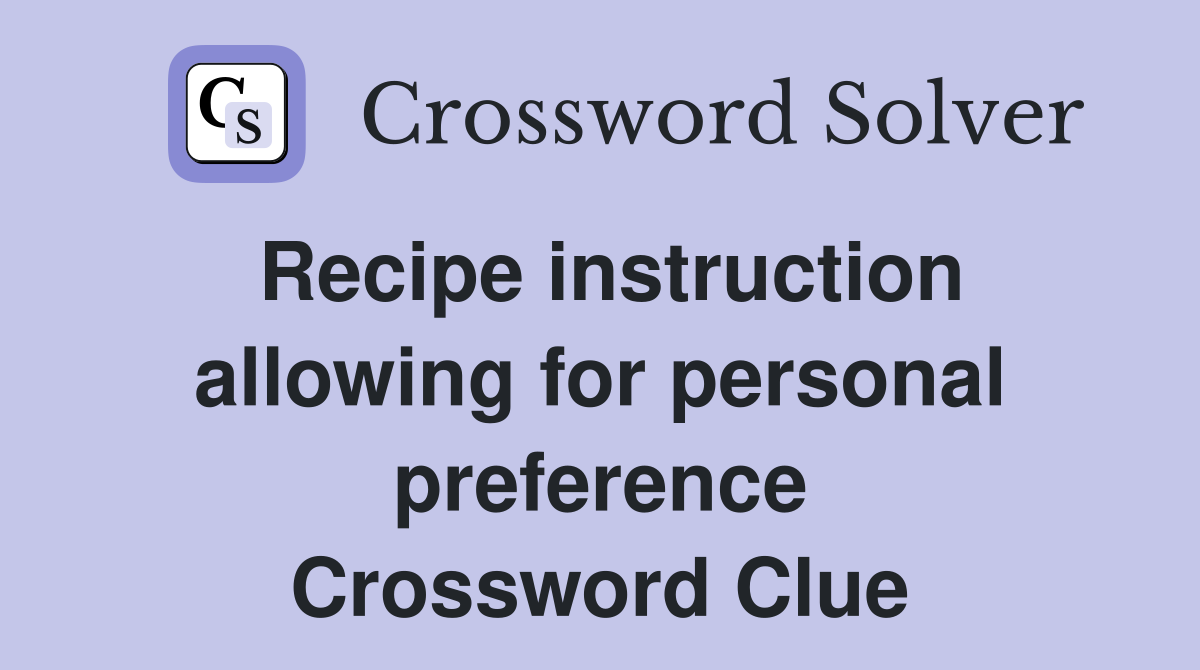 Recipe instruction allowing for personal preference Crossword Clue