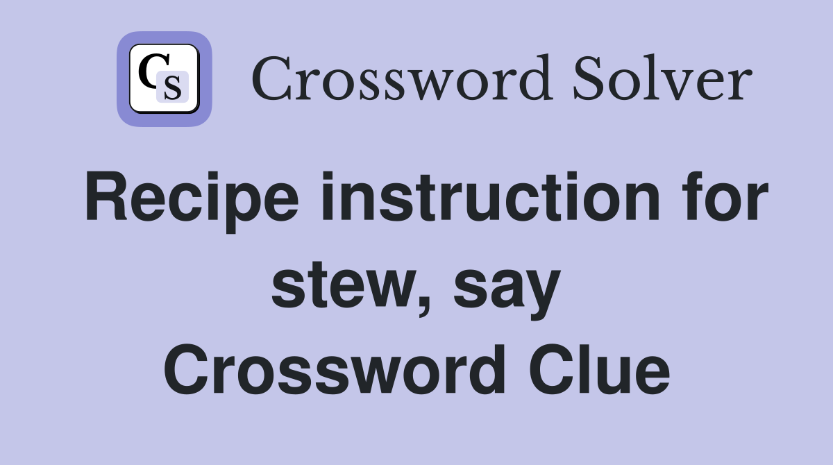 Recipe instruction for stew, say Crossword Clue