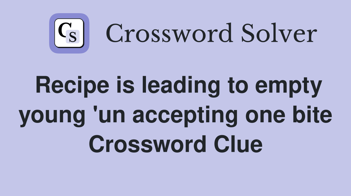 Recipe is leading to empty young 'un accepting one bite Crossword Clue