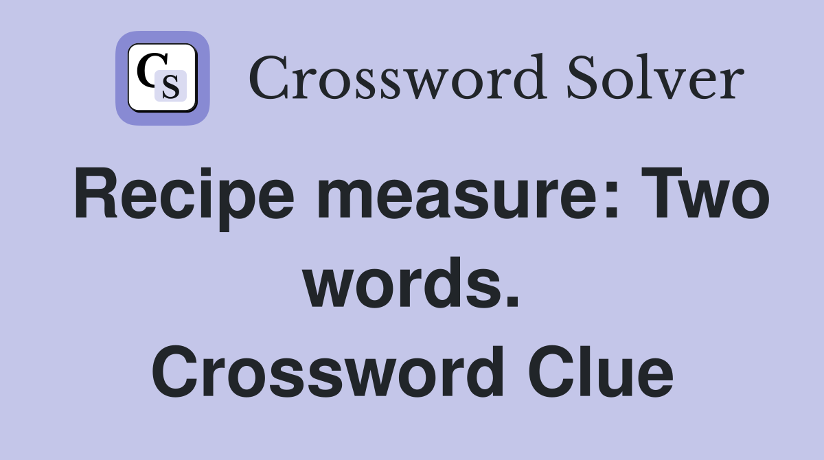 Recipe measure: Two words. Crossword Clue