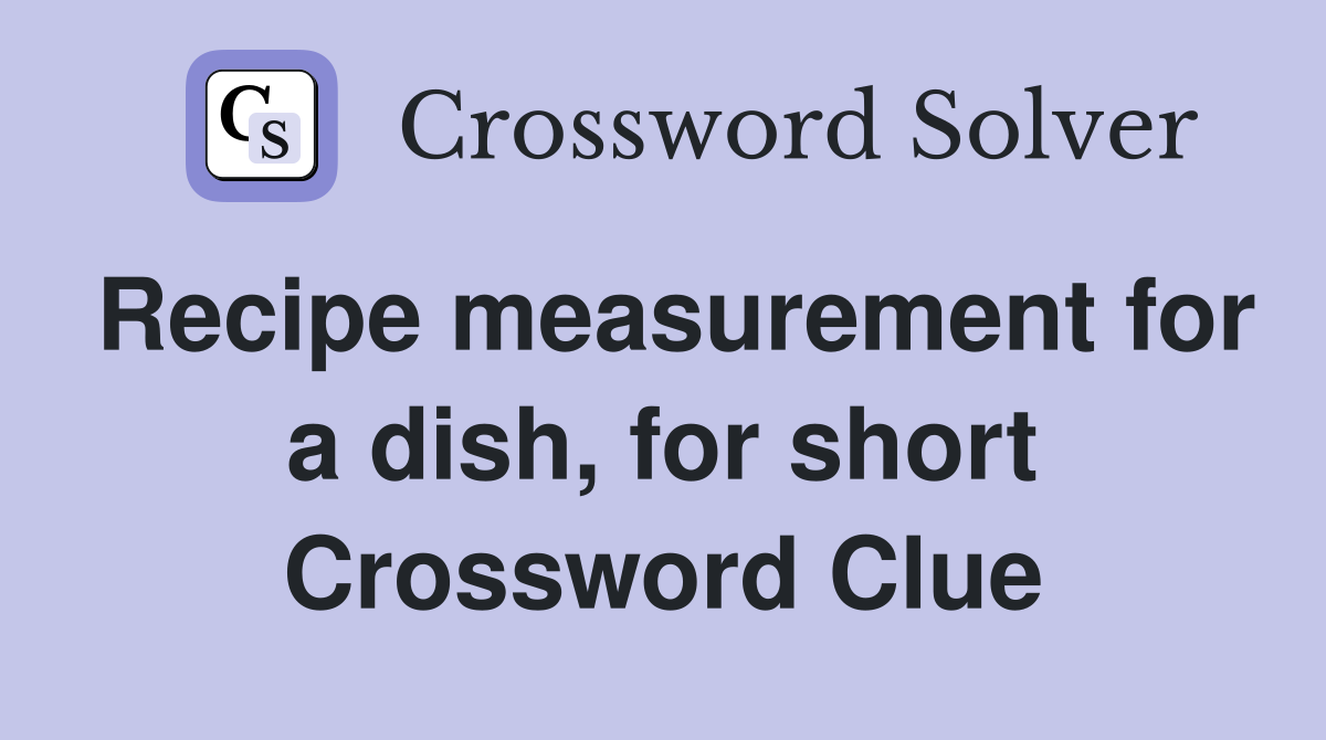 Recipe measurement for a dish, for short Crossword Clue