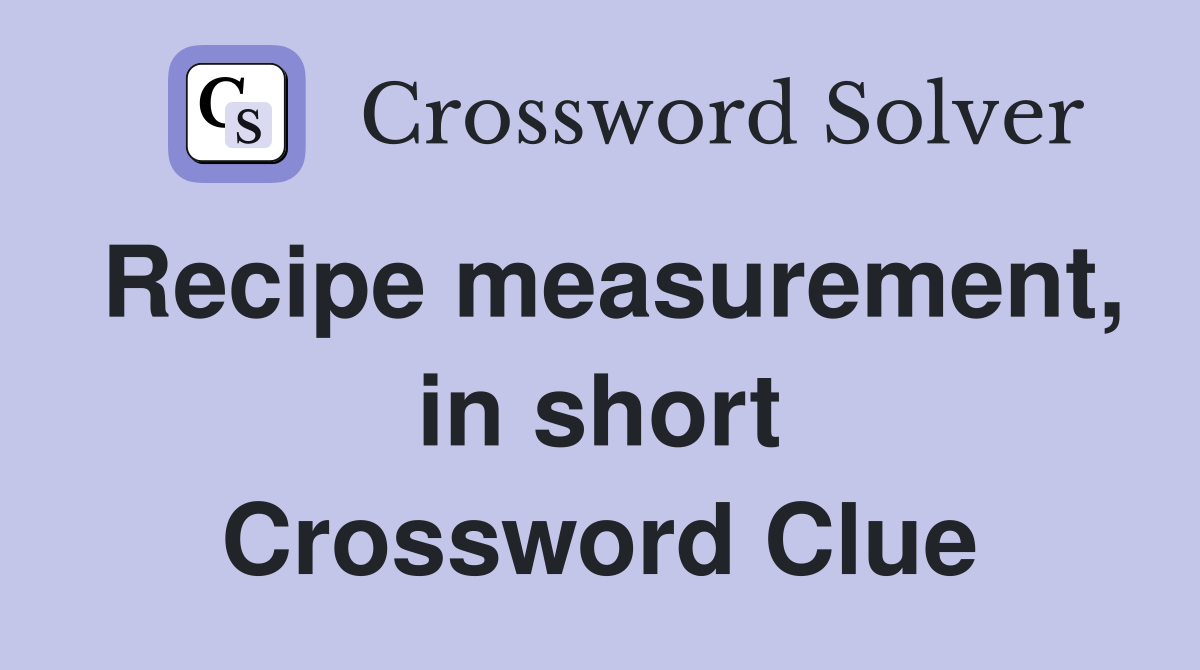 Recipe measurement, in short Crossword Clue