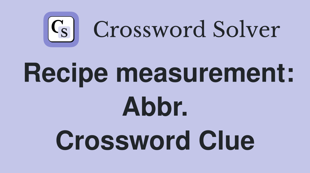 Recipe measurement: Abbr. Crossword Clue