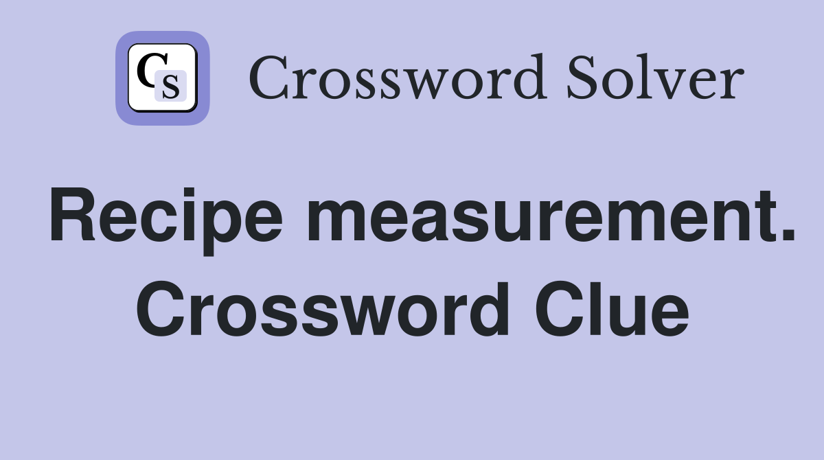 Recipe measurement. Crossword Clue