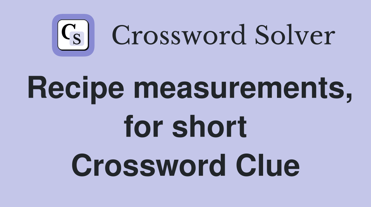 Recipe measurements, for short Crossword Clue
