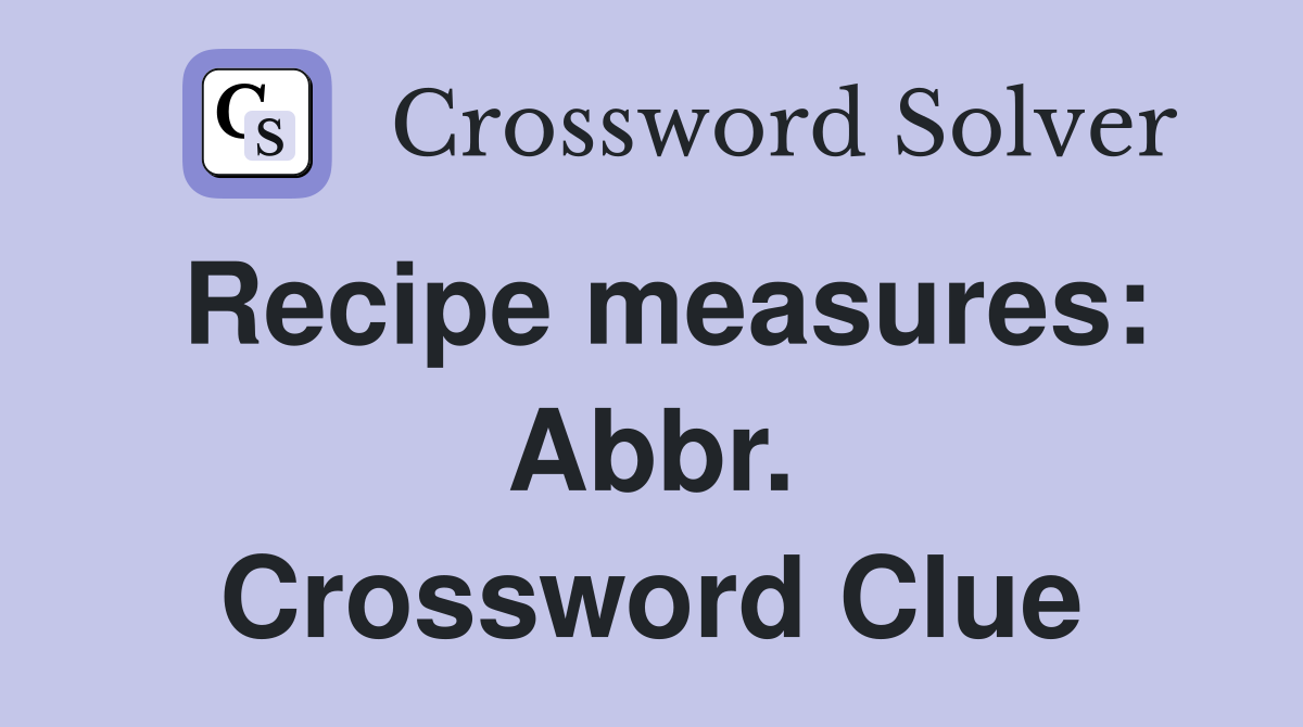 Recipe measures: Abbr. Crossword Clue