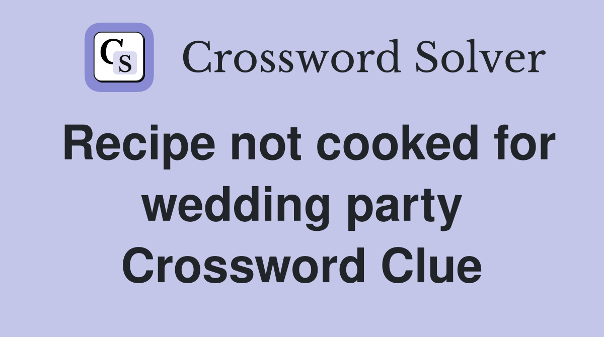 Recipe not cooked for wedding party Crossword Clue