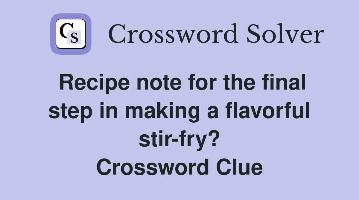 Recipe note for the final step in making a flavorful stir-fry? Crossword Clue