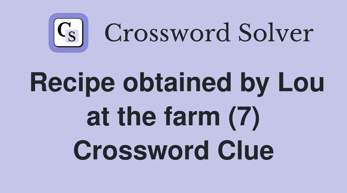 Recipe obtained by Lou at the farm (7) Crossword Clue
