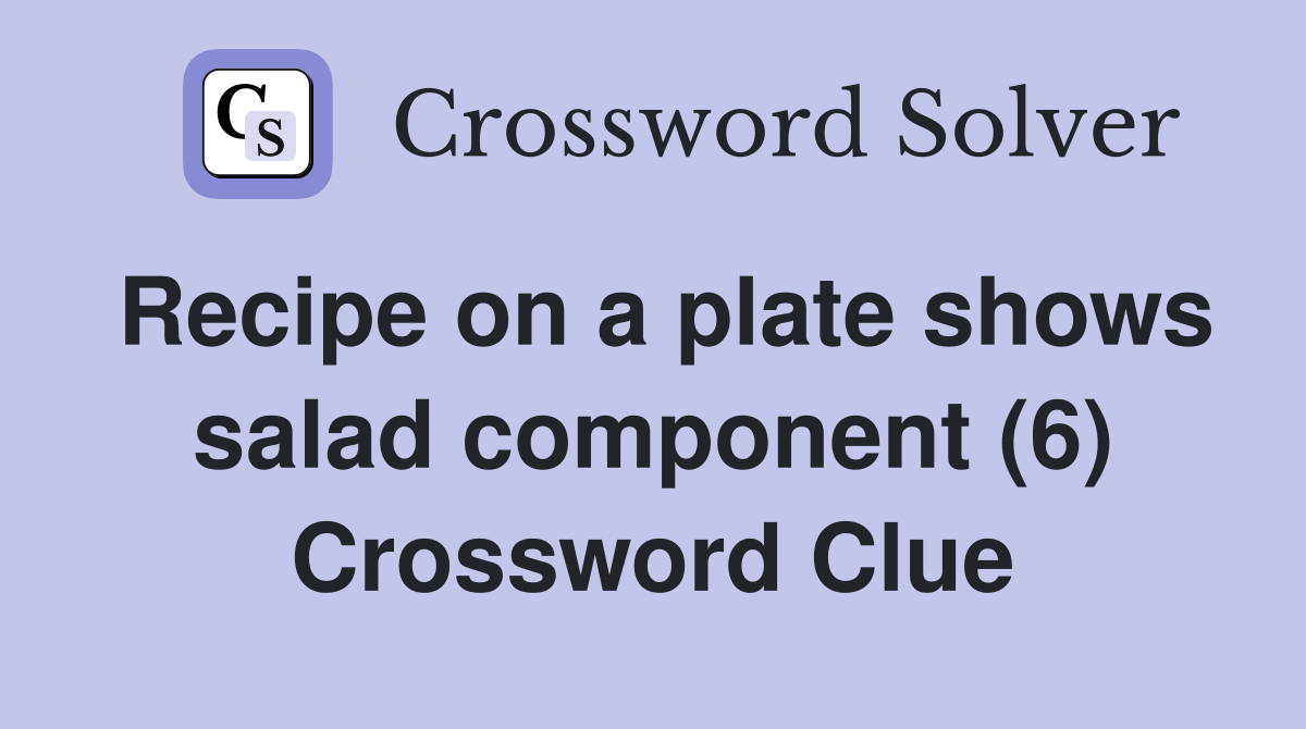 Recipe on a plate shows salad component (6) Crossword Clue