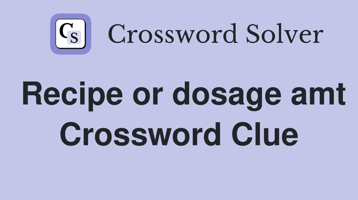 Recipe or dosage amt Crossword Clue