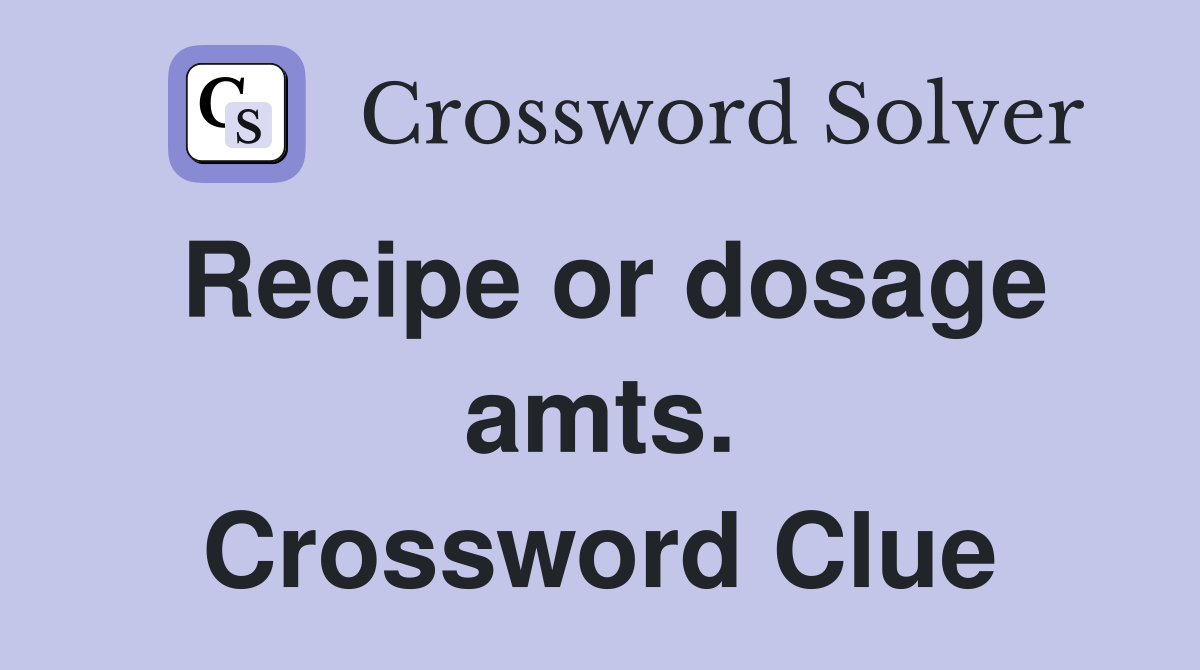 Recipe or dosage amts. Crossword Clue