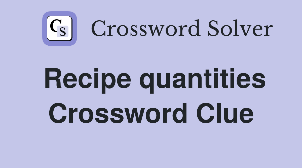 Recipe quantities Crossword Clue