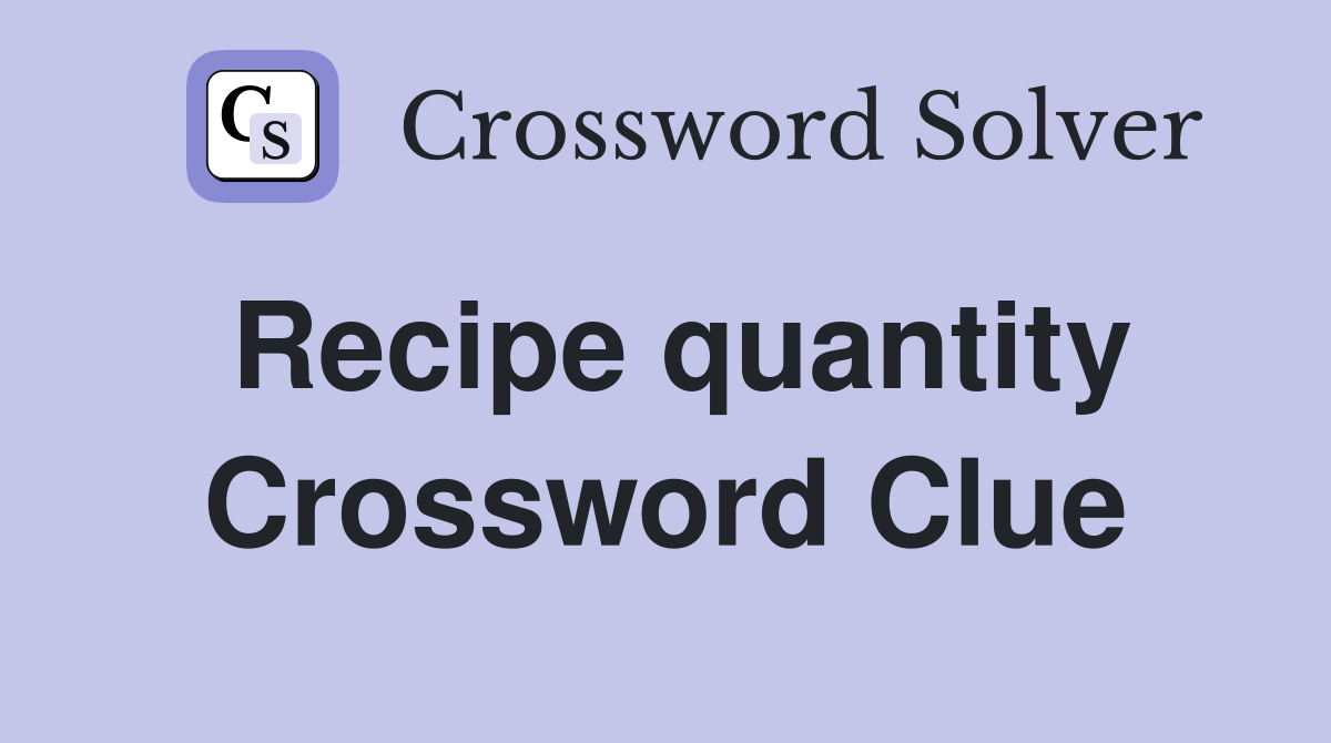 Recipe quantity Crossword Clue